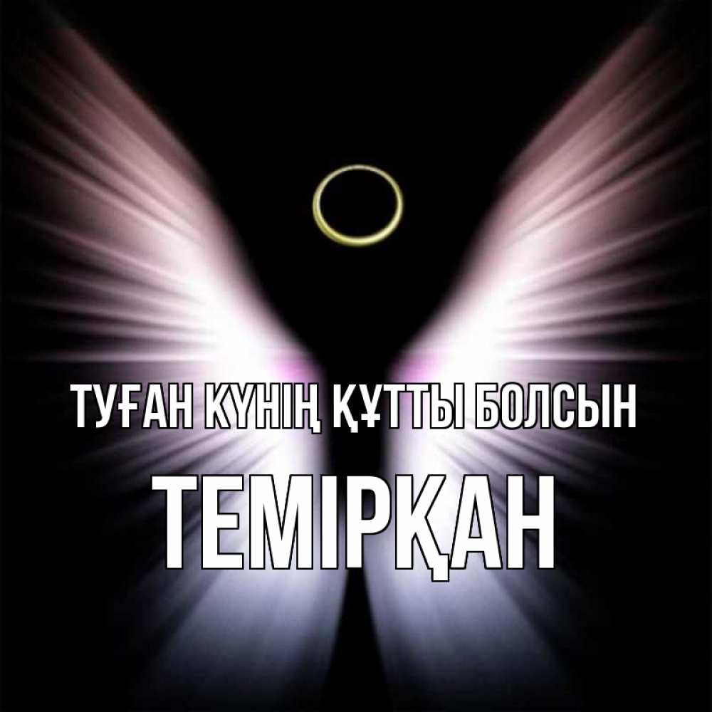 Күн сайын ашық хат с именем, ТЕМІРҚАН Туған күнің құтты болсын ангел из света Онлайн тегін жүктеп алу тілектері бар керемет карта 