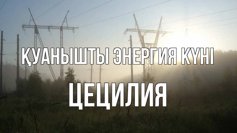 Күн сайын ашық хат с именем, Цецилия Қуанышты энергия күні ЛЭП Онлайн тегін жүктеп алу тілектері бар керемет карта 
