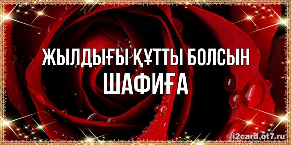 Күн сайын ашық хат с именем, ШАФИҒА Жылдығы құтты болсын цветок в росе на день рождения Онлайн тегін жүктеп алу тілектері бар керемет карта 