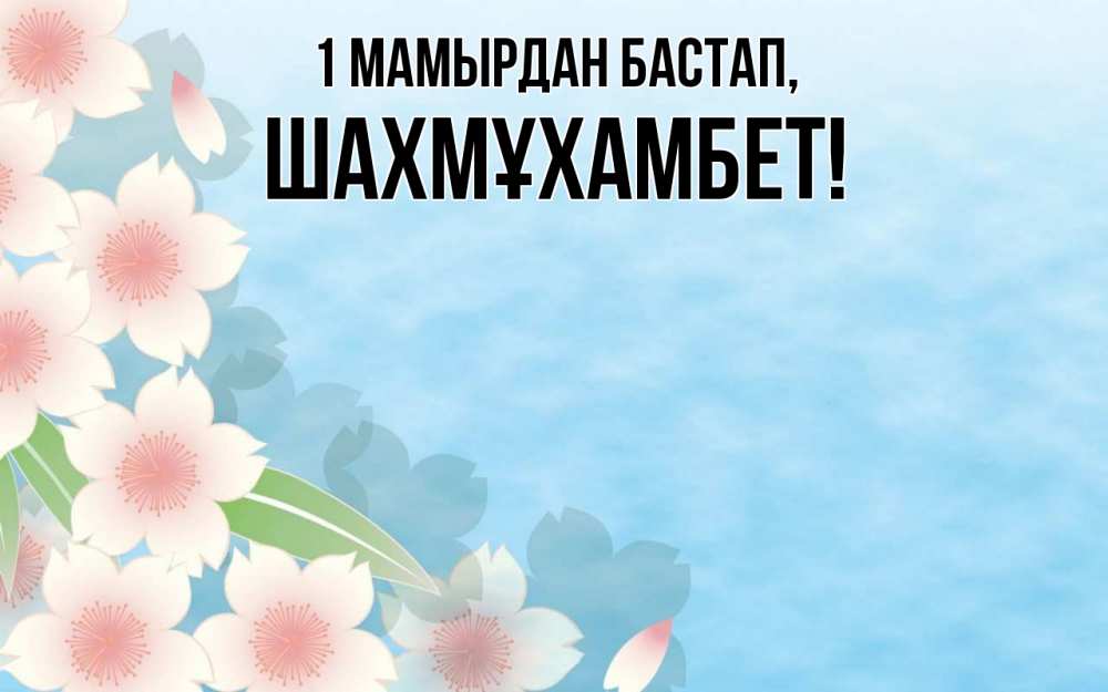 Күн сайын ашық хат с именем, ШАХМҰХАМБЕТ 1 мамырдан бастап С 1 мая 1 Онлайн тегін жүктеп алу тілектері бар керемет карта 