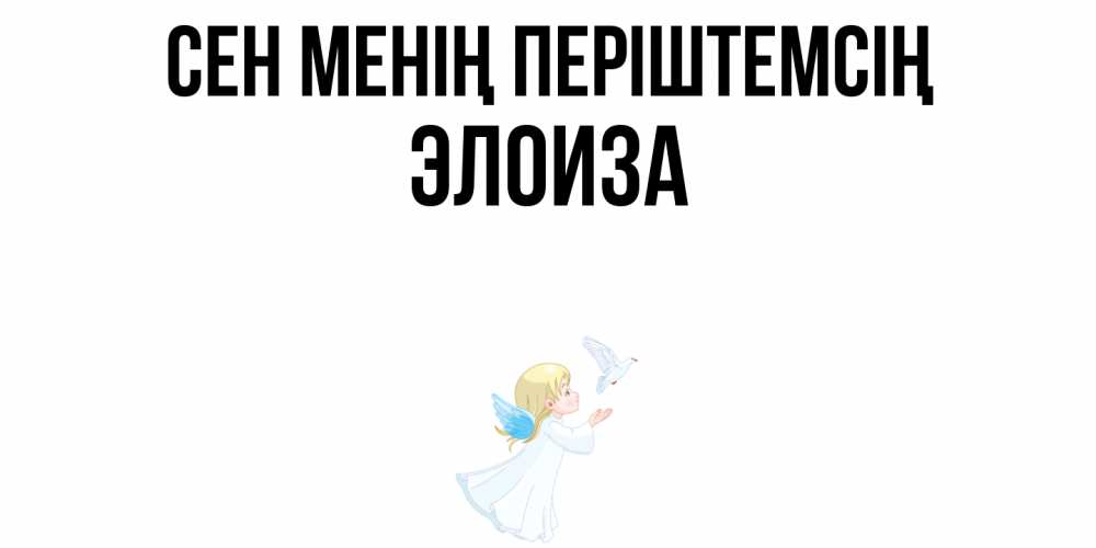 Күн сайын ашық хат с именем, Элоиза Сен менің періштемсің ангел, голубь Онлайн тегін жүктеп алу тілектері бар керемет карта 