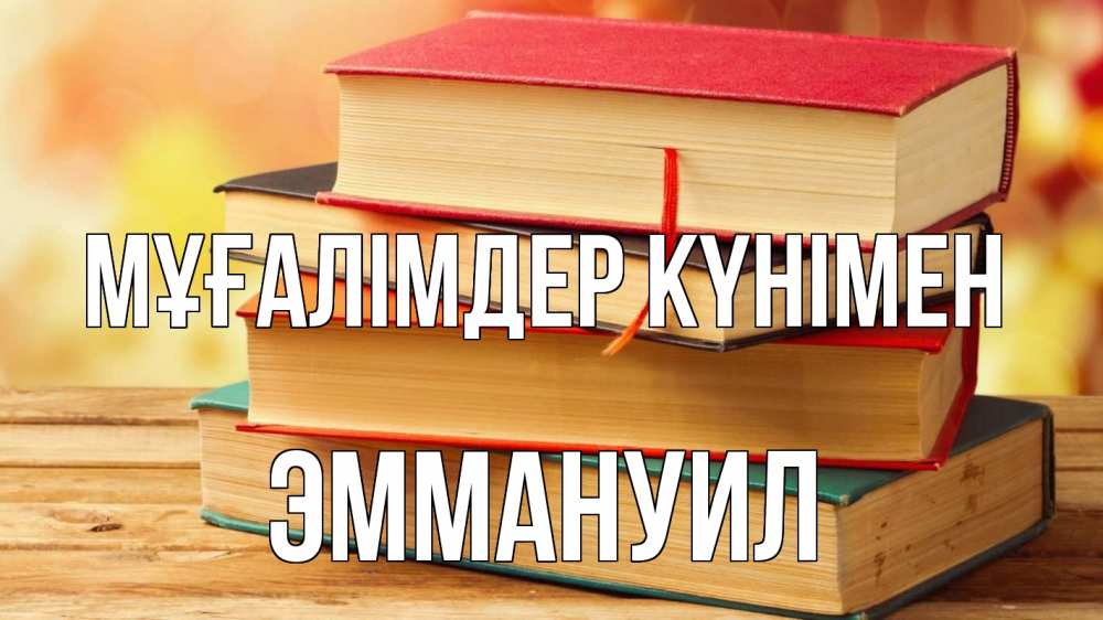 Күн сайын ашық хат с именем, Эммануил Мұғалімдер күнімен с днем учителя Онлайн тегін жүктеп алу тілектері бар керемет карта 