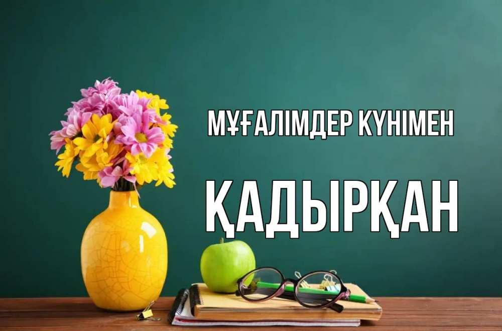Күн сайын ашық хат с именем, Қадырқан Мұғалімдер күнімен ваза с цветами яблоко и журнал Онлайн тегін жүктеп алу тілектері бар керемет карта 