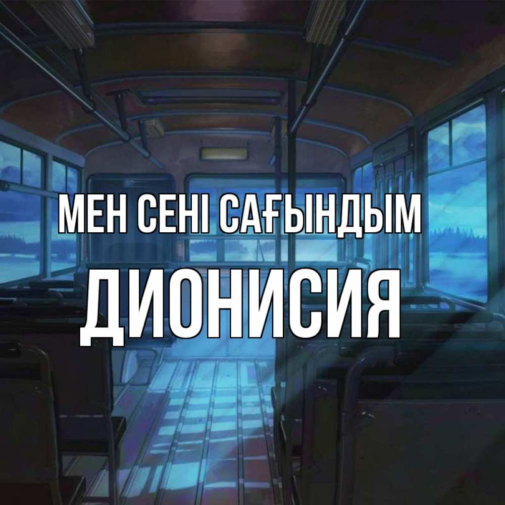 Күн сайын ашық хат с именем, Дионисия Мен сені сағындым тоска Онлайн тегін жүктеп алу тілектері бар керемет карта 