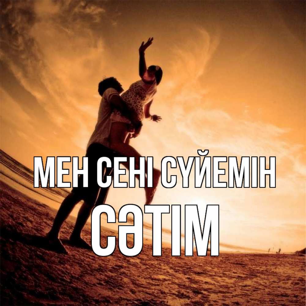 Күн сайын ашық хат с именем, СӘТІМ Мен сені сүйемін парень держит девушку Онлайн тегін жүктеп алу тілектері бар керемет карта 