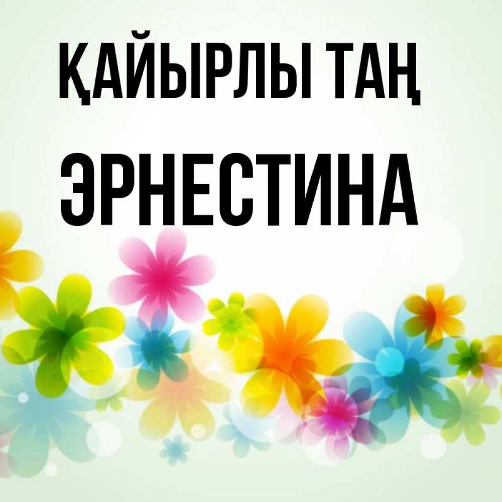 Күн сайын ашық хат с именем, Эрнестина Қайырлы таң позитивные цветочки Онлайн тегін жүктеп алу тілектері бар керемет карта 