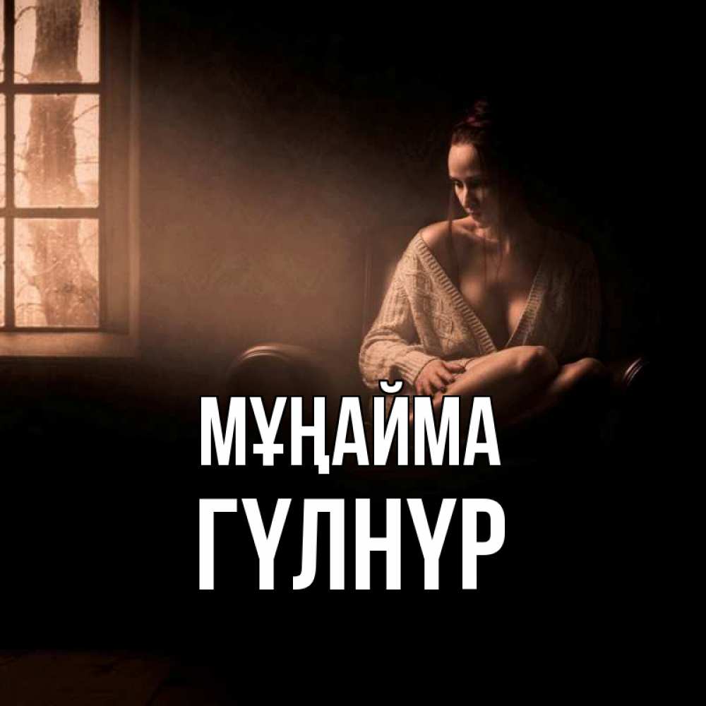 Күн сайын ашық хат с именем, ГҮЛНҮР Мұңайма сидя у окна Онлайн тегін жүктеп алу тілектері бар керемет карта 