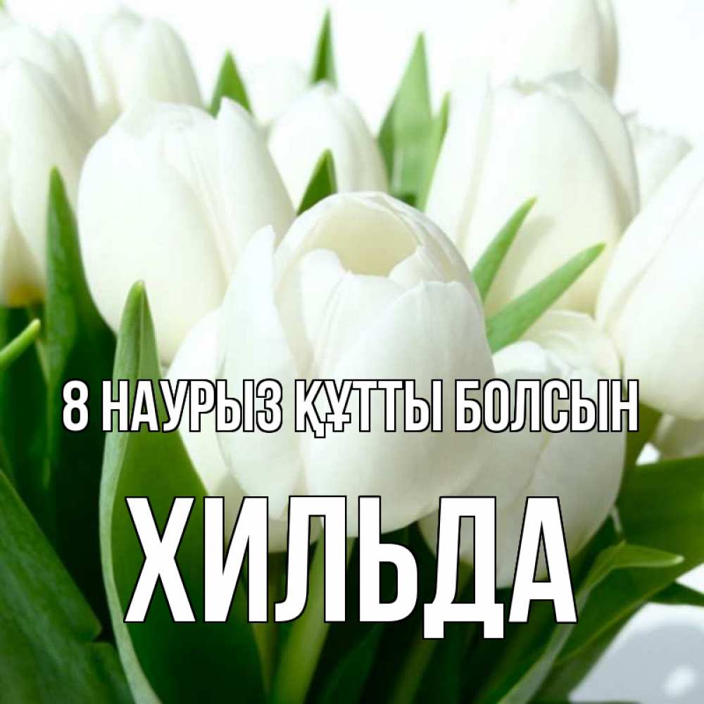 Күн сайын ашық хат с именем, Хильда 8 наурыз құтты болсын цветы Онлайн тегін жүктеп алу тілектері бар керемет карта 