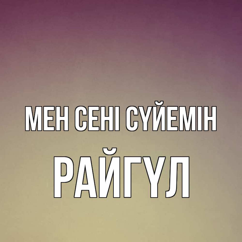 Күн сайын ашық хат с именем, РАЙГҮЛ Мен сені сүйемін для любимой Онлайн тегін жүктеп алу тілектері бар керемет карта 