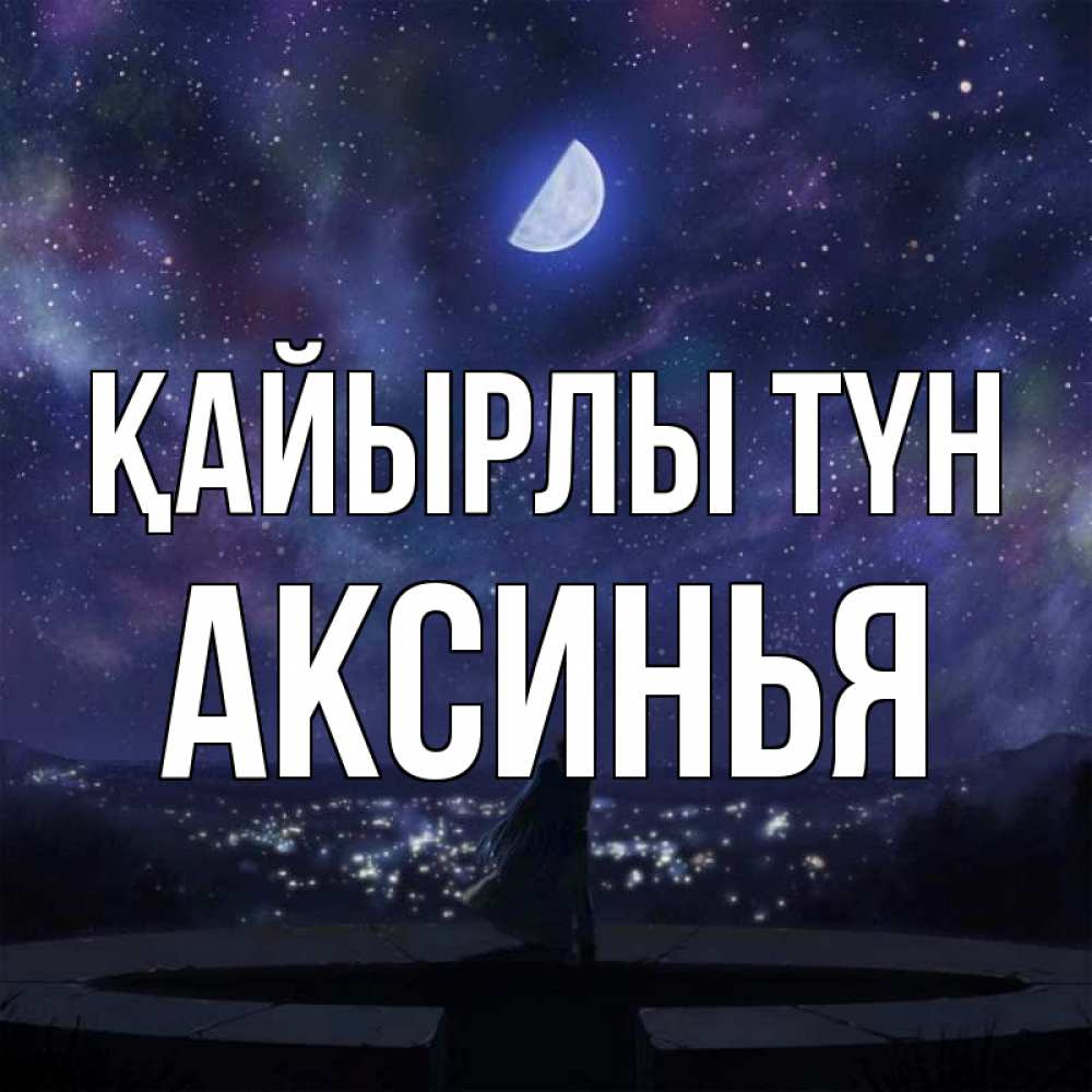 Күн сайын ашық хат с именем, Аксинья Қайырлы түн набережная Онлайн тегін жүктеп алу тілектері бар керемет карта 