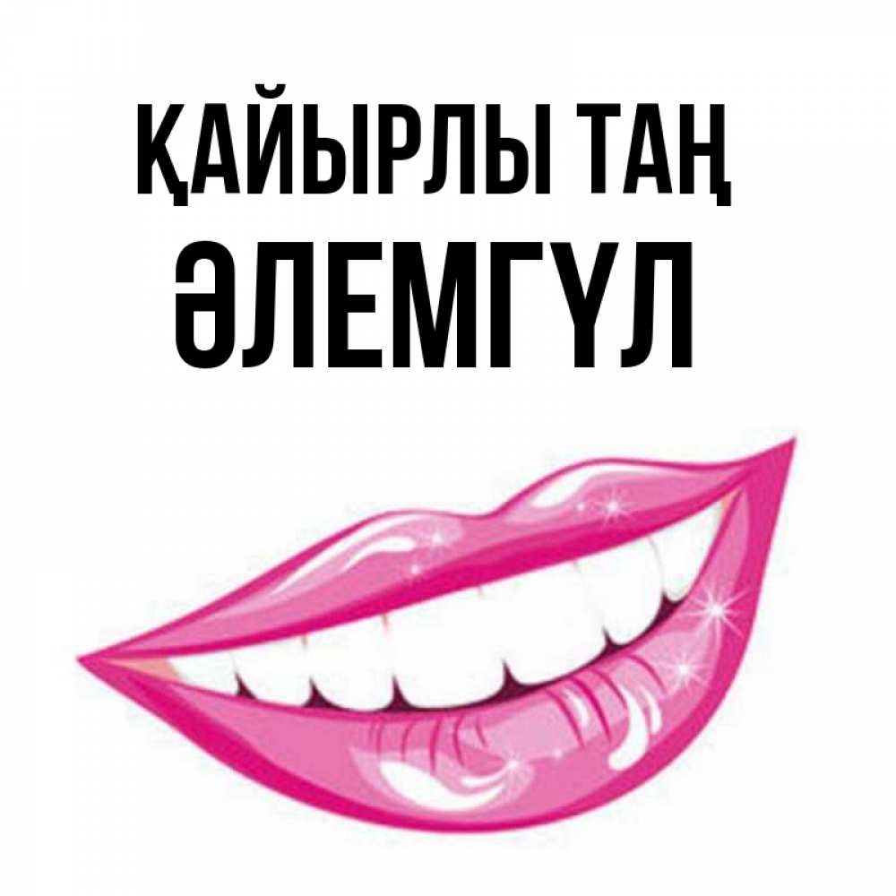 Күн сайын ашық хат с именем, ӘЛЕМГҮЛ Қайырлы таң розовые губы и белые зубы Онлайн тегін жүктеп алу тілектері бар керемет карта 