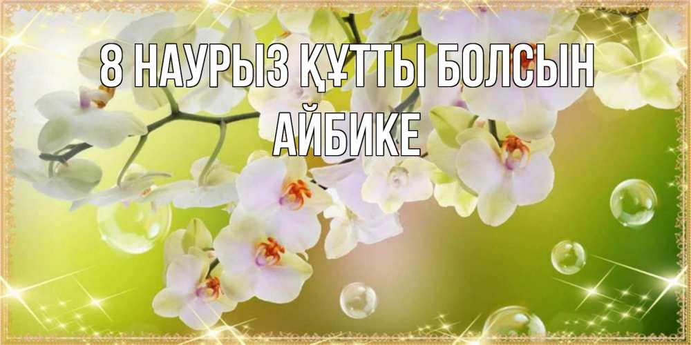 Күн сайын ашық хат с именем, АЙБИКЕ 8 наурыз құтты болсын открытка с цветами на международный женский день Онлайн тегін жүктеп алу тілектері бар керемет карта 