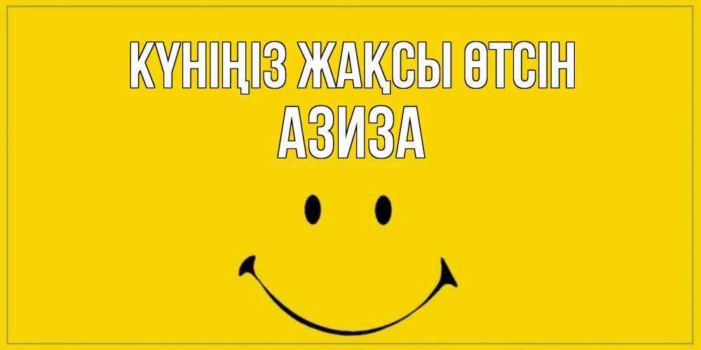 Күн сайын ашық хат с именем, Азиза Күніңіз жақсы өтсін улыбка Онлайн тегін жүктеп алу тілектері бар керемет карта 