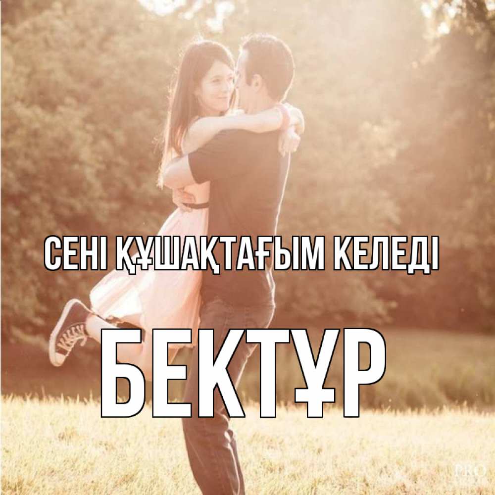 Күн сайын ашық хат с именем, Бектұр сені құшақтағым келеді парень и девушка фото под фильтром Онлайн тегін жүктеп алу тілектері бар керемет карта 