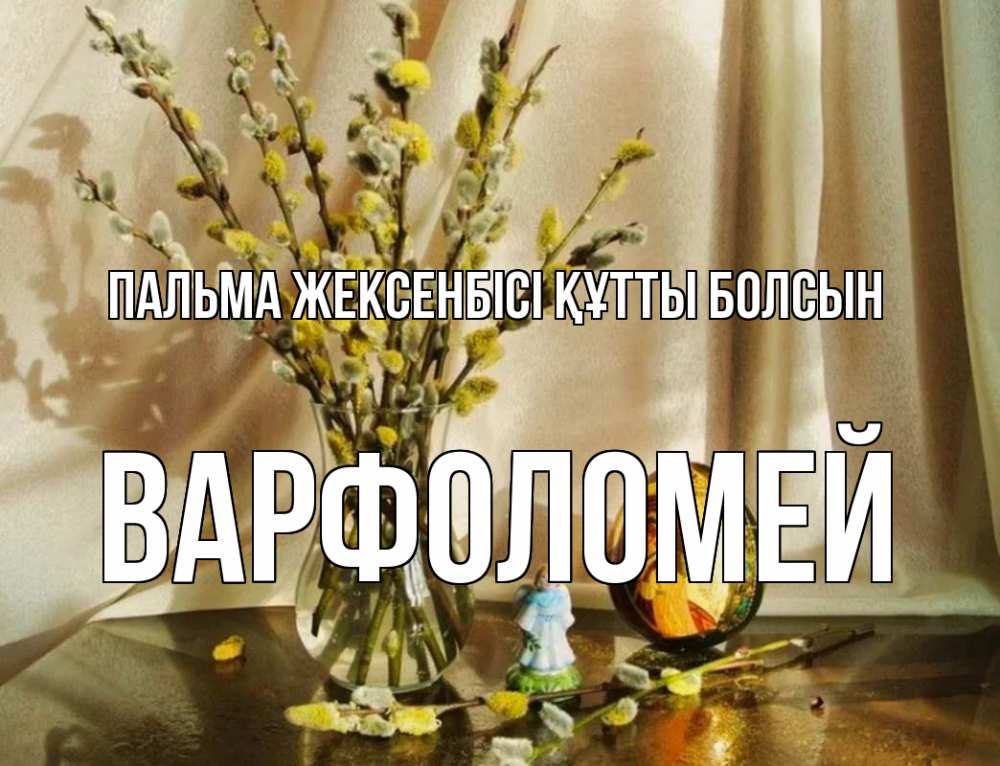 Күн сайын ашық хат с именем, Варфоломей Пальма жексенбісі құтты болсын верба 1 Онлайн тегін жүктеп алу тілектері бар керемет карта 
