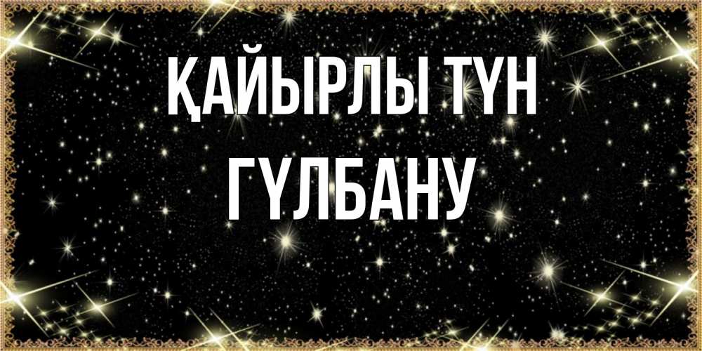 Күн сайын ашық хат с именем, ГҮЛБАНУ Қайырлы түн засыпаем под звездами Онлайн тегін жүктеп алу тілектері бар керемет карта 