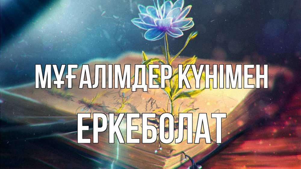 Күн сайын ашық хат с именем, Еркеболат Мұғалімдер күнімен с днем учителя Онлайн тегін жүктеп алу тілектері бар керемет карта 
