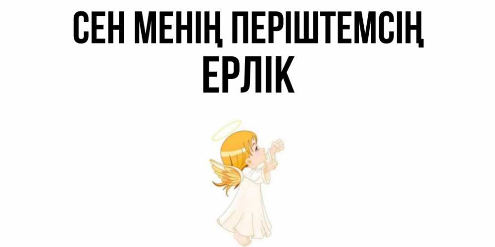 Күн сайын ашық хат с именем, Ерлік Сен менің періштемсің ангел, девочка Онлайн тегін жүктеп алу тілектері бар керемет карта 