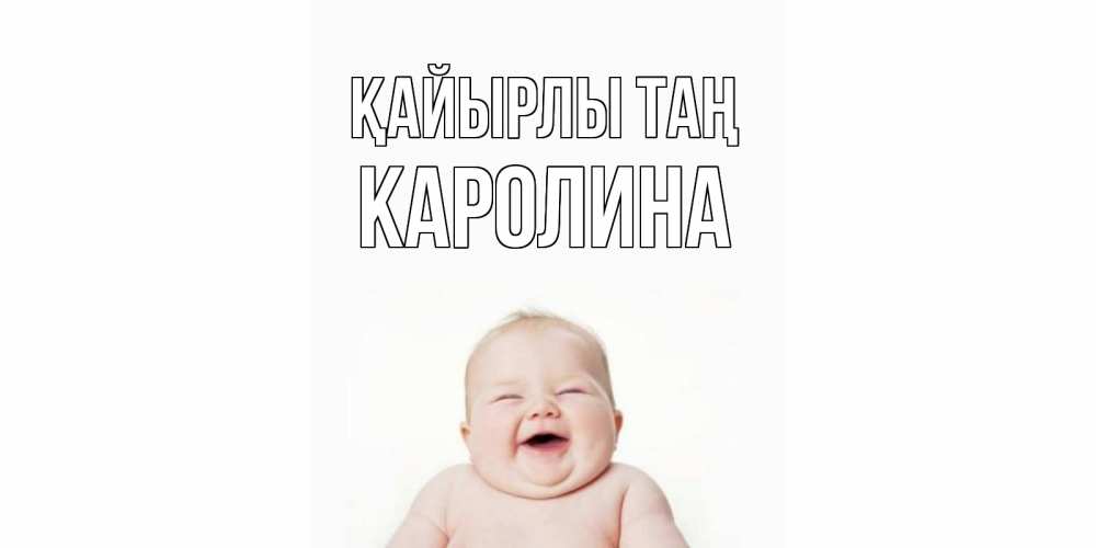 Күн сайын ашық хат с именем, Каролина Қайырлы таң малыш с улыбкой Онлайн тегін жүктеп алу тілектері бар керемет карта 