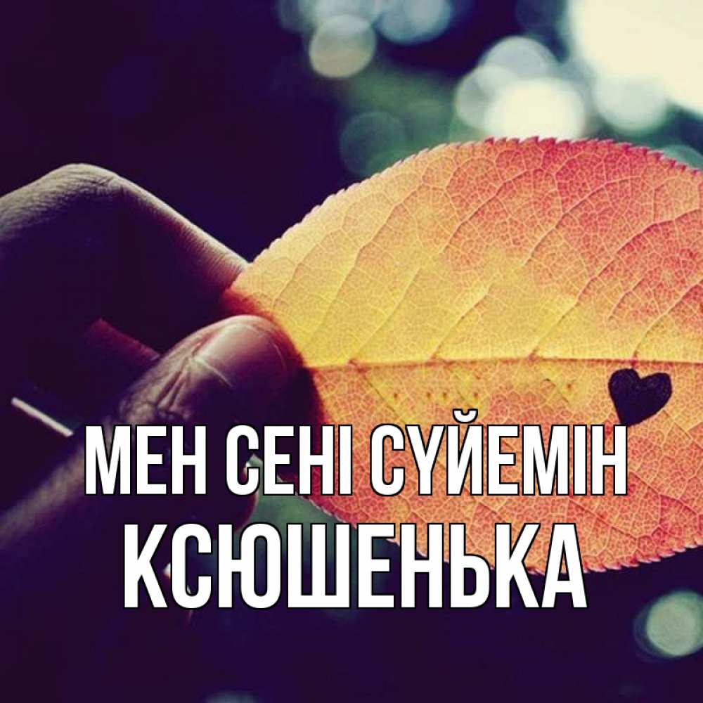 Күн сайын ашық хат с именем, Ксюшенька Мен сені сүйемін держу лист Онлайн тегін жүктеп алу тілектері бар керемет карта 