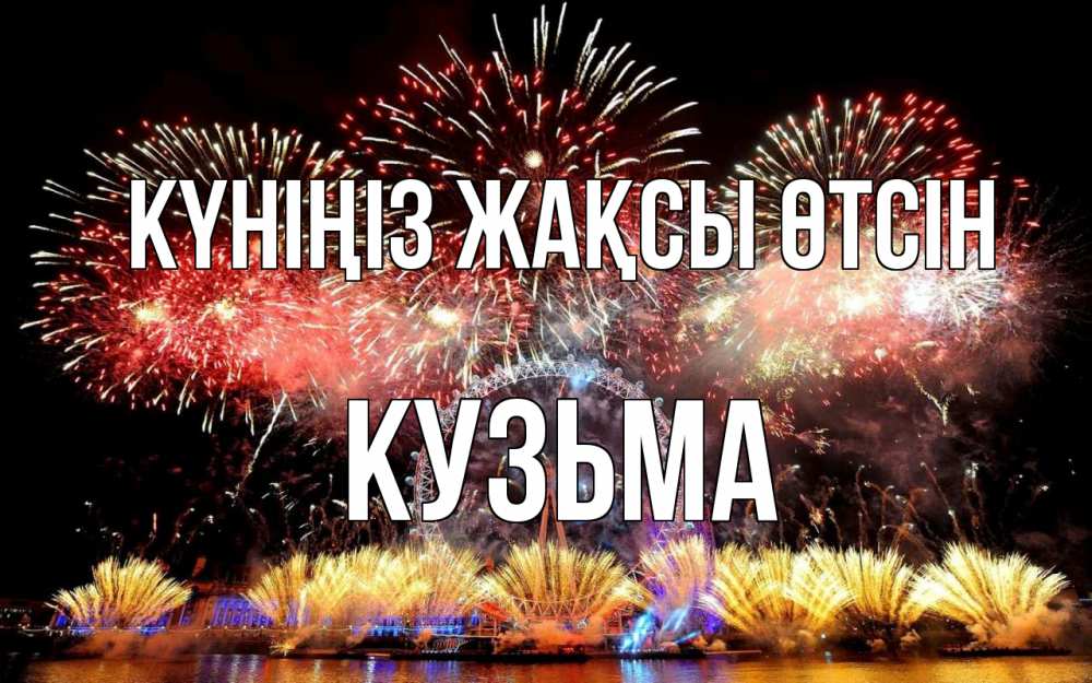 Күн сайын ашық хат с именем, Кузьма Күніңіз жақсы өтсін Фейрверг 2 Онлайн тегін жүктеп алу тілектері бар керемет карта 