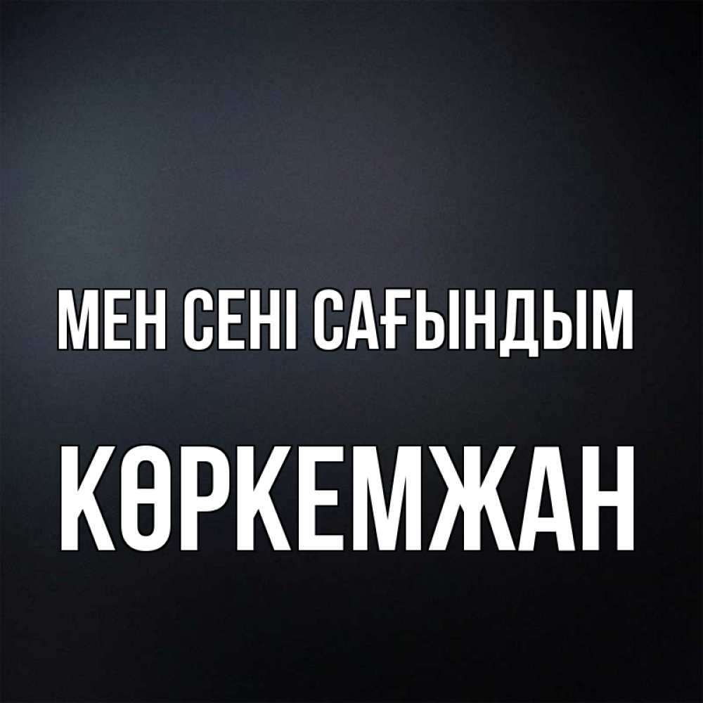Күн сайын ашық хат с именем, Көркемжан Мен сені сағындым с подписью Онлайн тегін жүктеп алу тілектері бар керемет карта 