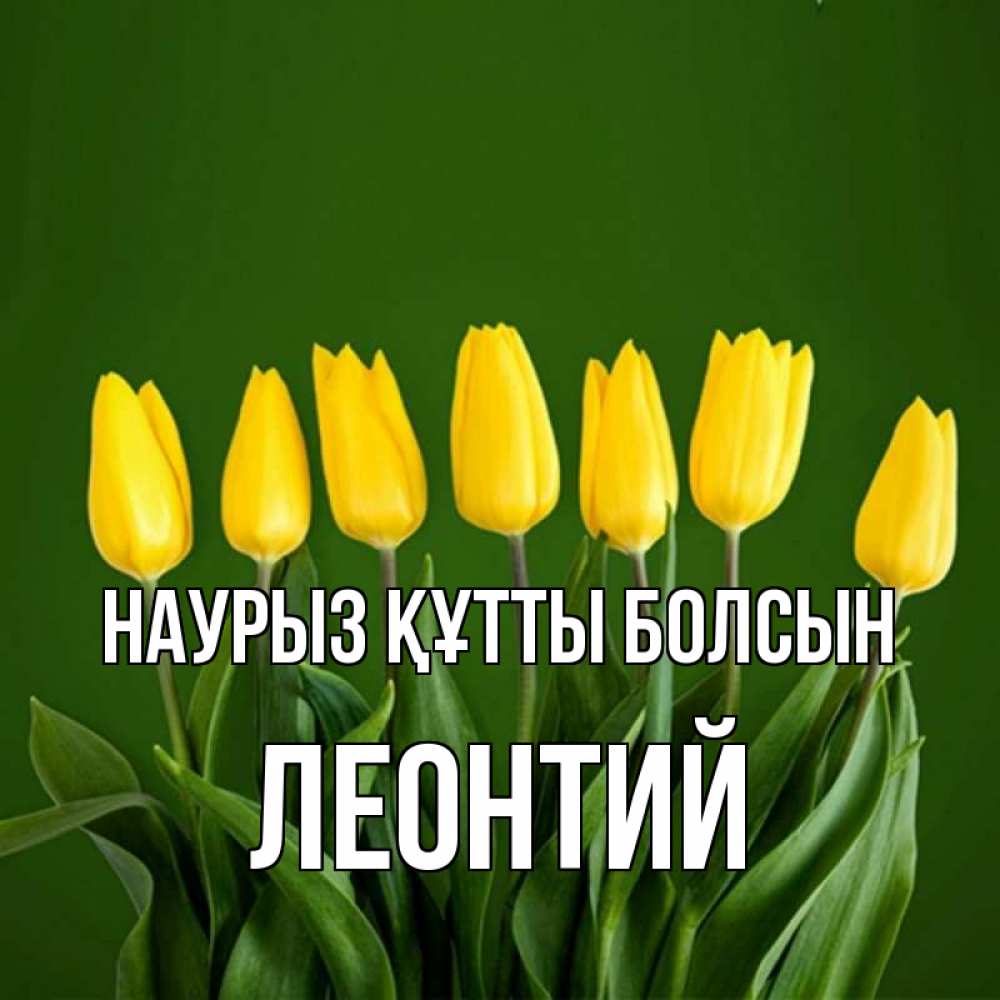 Күн сайын ашық хат с именем, Леонтий Наурыз құтты болсын желтого цвета 3 Онлайн тегін жүктеп алу тілектері бар керемет карта 