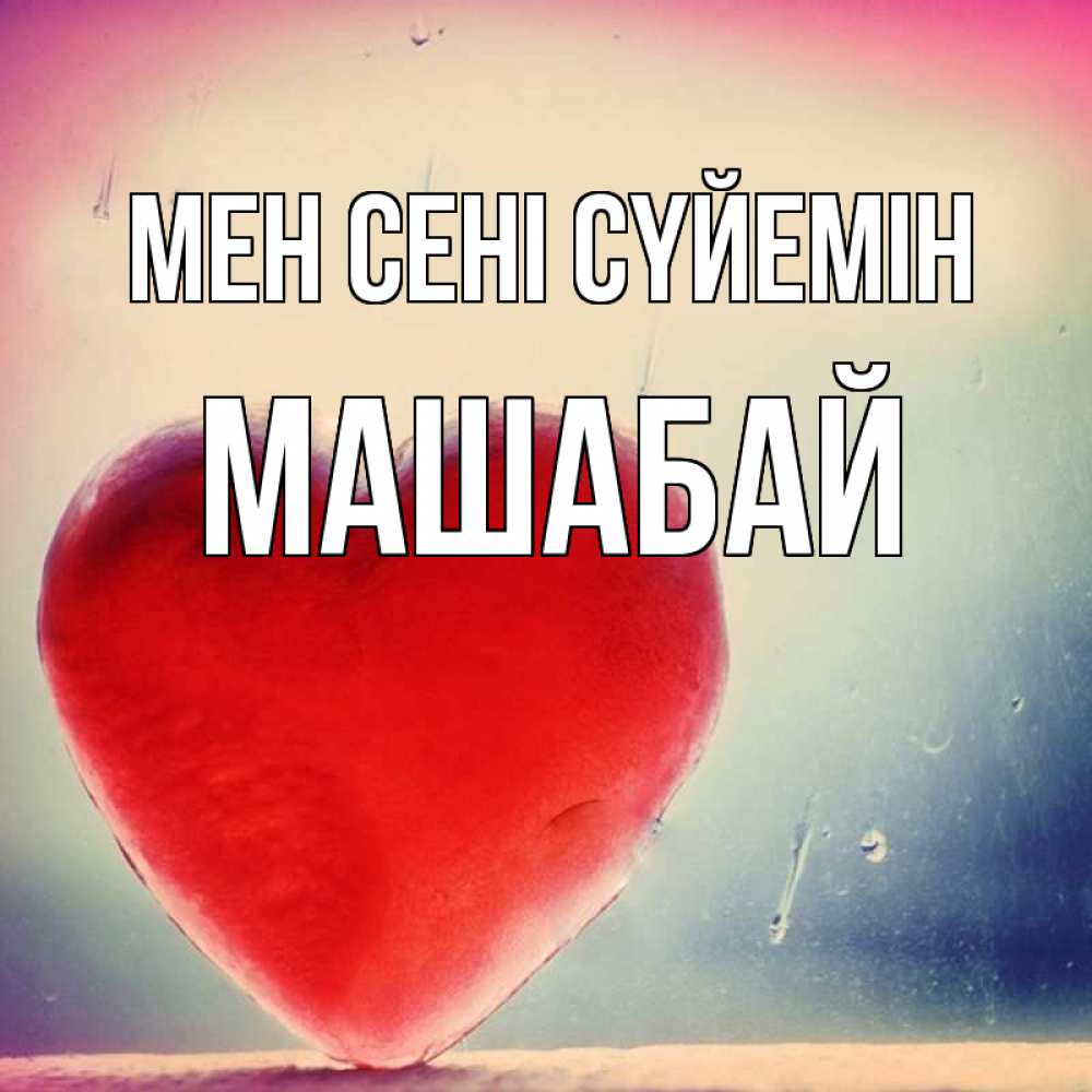 Күн сайын ашық хат с именем, МАШАБАЙ Мен сені сүйемін красное сердечко Онлайн тегін жүктеп алу тілектері бар керемет карта 
