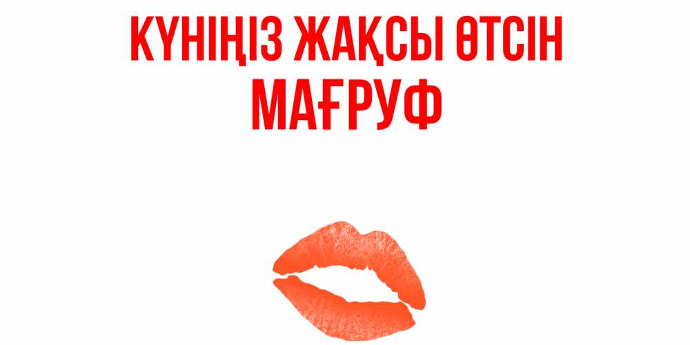 Күн сайын ашық хат с именем, МАҒРУФ Күніңіз жақсы өтсін удачного дня с поцелуем Онлайн тегін жүктеп алу тілектері бар керемет карта 