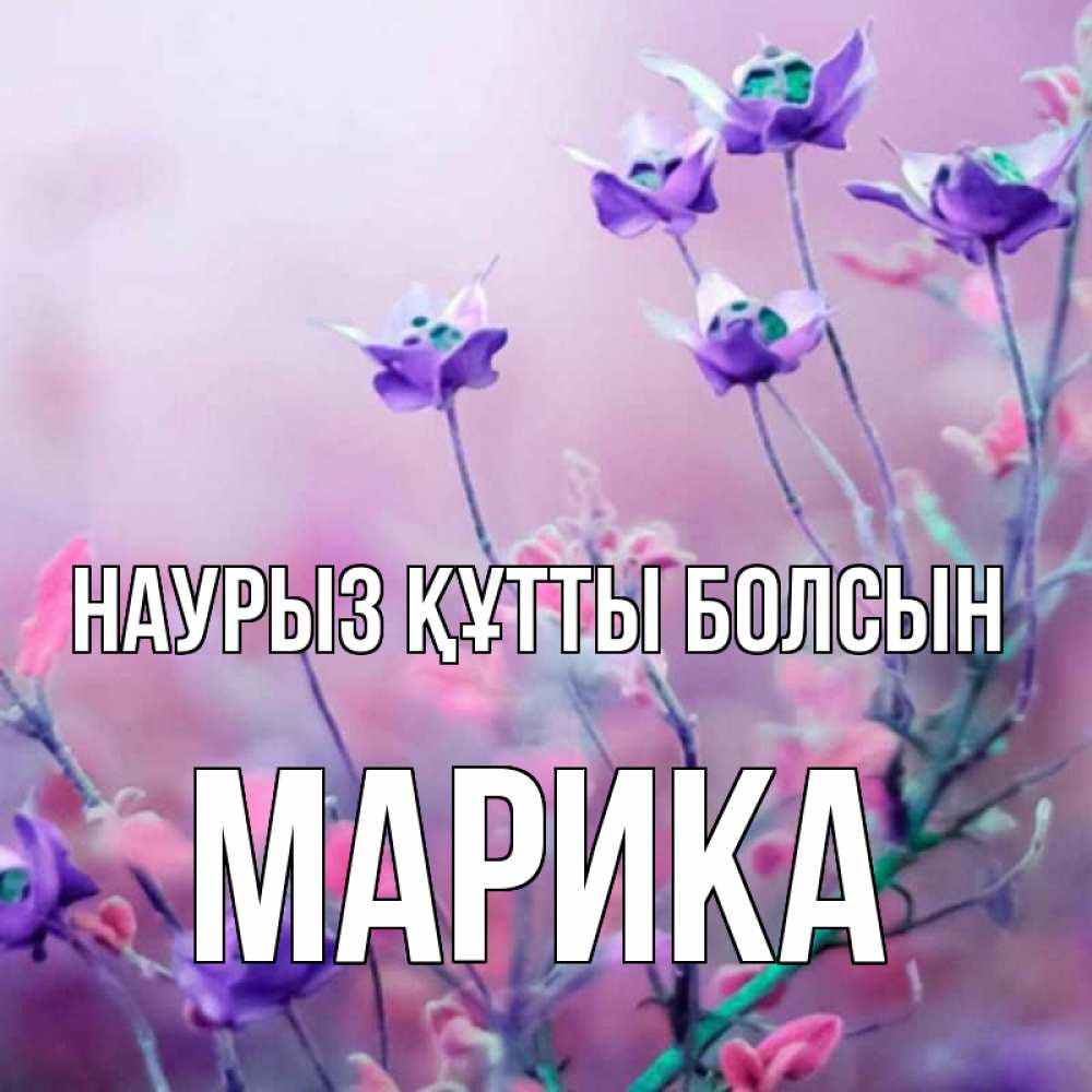 Күн сайын ашық хат с именем, Марика Наурыз құтты болсын наурыз  2 Онлайн тегін жүктеп алу тілектері бар керемет карта 
