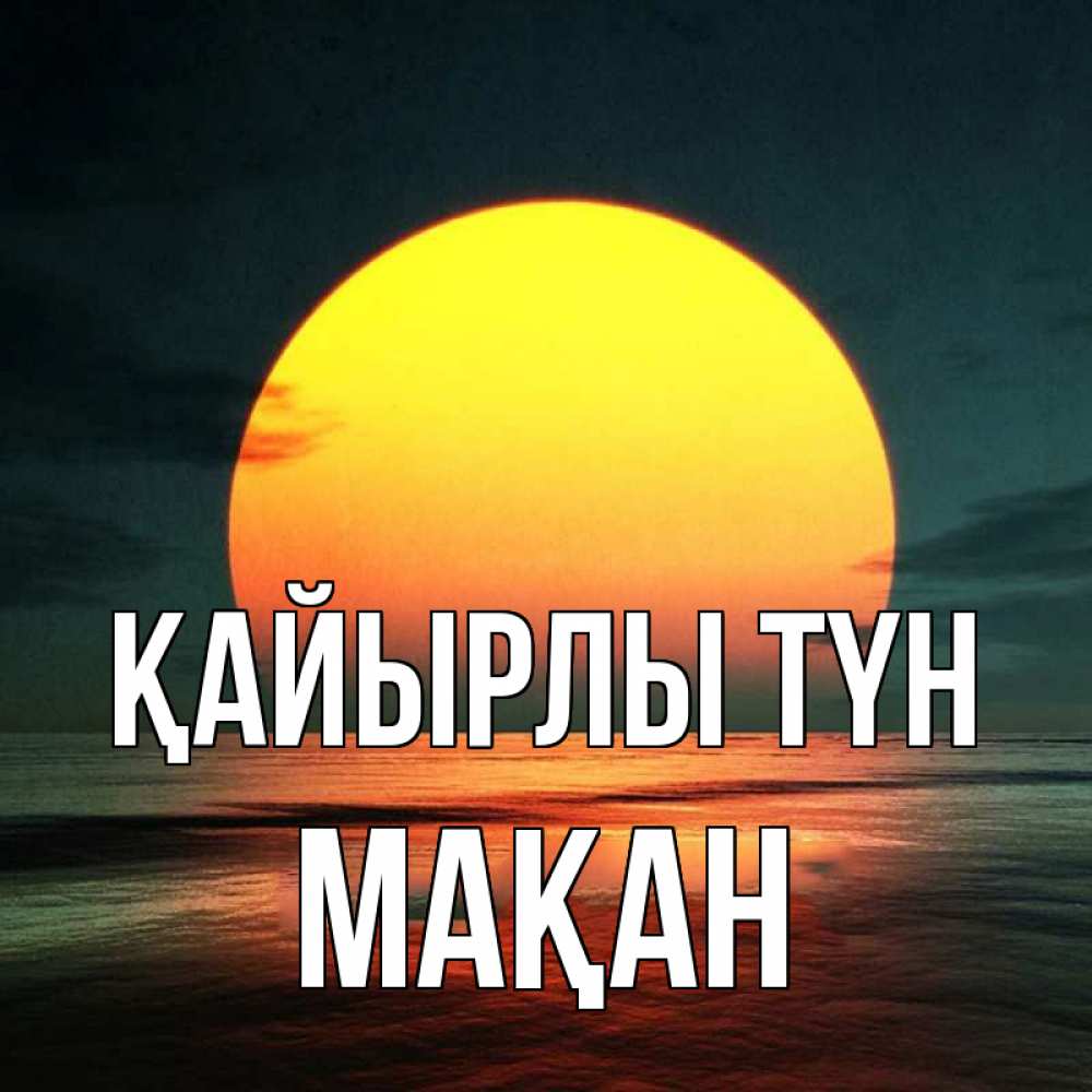 Күн сайын ашық хат с именем, Мақан Қайырлы түн огромный диск солнц Онлайн тегін жүктеп алу тілектері бар керемет карта 