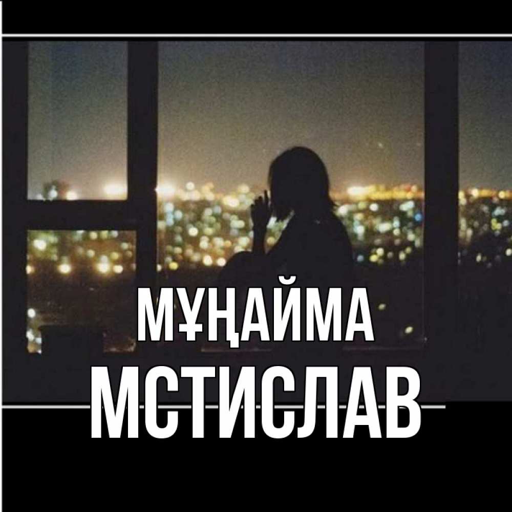 Күн сайын ашық хат с именем, Мстислав Мұңайма смотрит на ночной город Онлайн тегін жүктеп алу тілектері бар керемет карта 