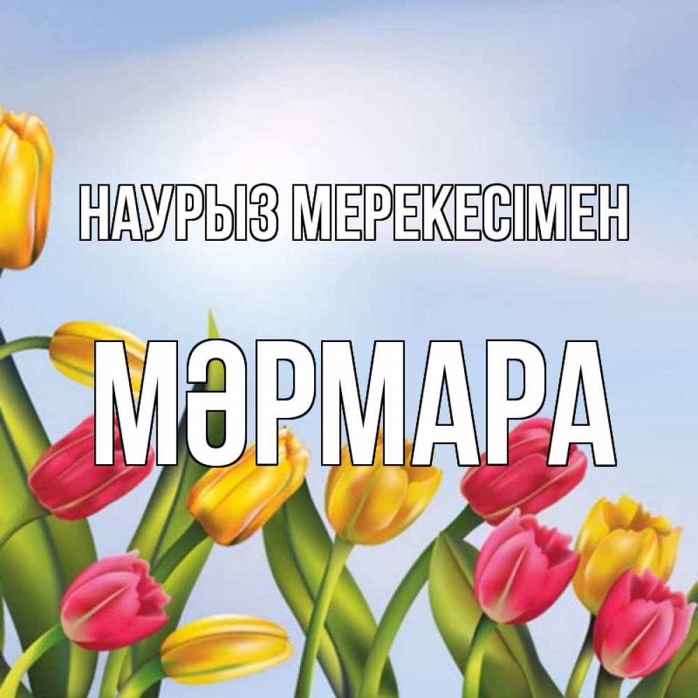 Күн сайын ашық хат с именем, МӘРМАРА Наурыз мерекесімен праздник весны наурыз Онлайн тегін жүктеп алу тілектері бар керемет карта 