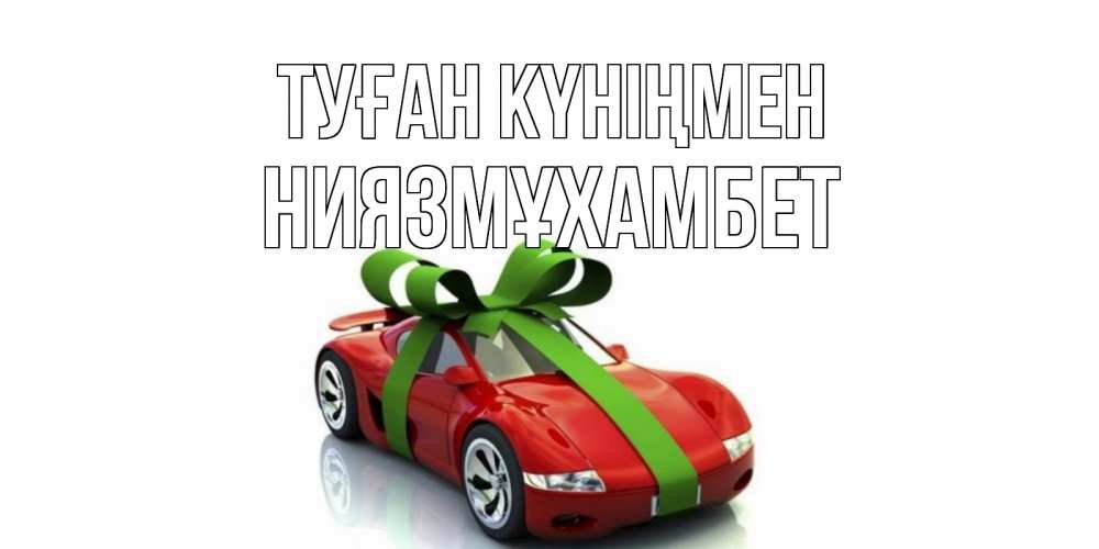 Күн сайын ашық хат с именем, НИЯЗМҰХАМБЕТ Туған күніңмен машина, бантик Онлайн тегін жүктеп алу тілектері бар керемет карта 