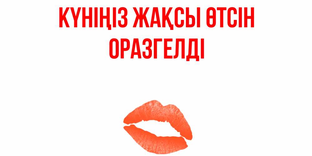 Күн сайын ашық хат с именем, ОРАЗГЕЛДІ Күніңіз жақсы өтсін удачного дня с поцелуем Онлайн тегін жүктеп алу тілектері бар керемет карта 