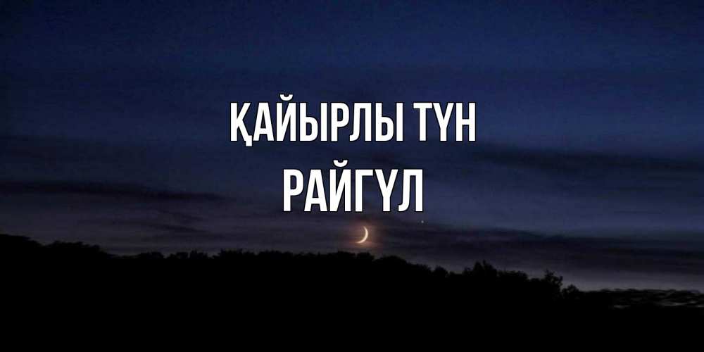 Күн сайын ашық хат с именем, РАЙГҮЛ Қайырлы түн месяц Онлайн тегін жүктеп алу тілектері бар керемет карта 