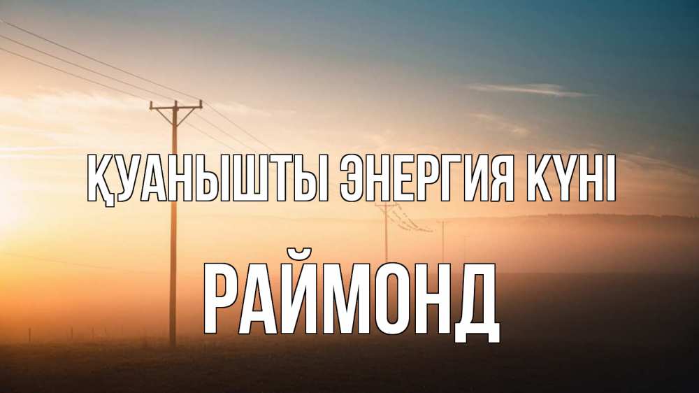 Күн сайын ашық хат с именем, Раймонд Қуанышты энергия күні дымка столбы провода Онлайн тегін жүктеп алу тілектері бар керемет карта 