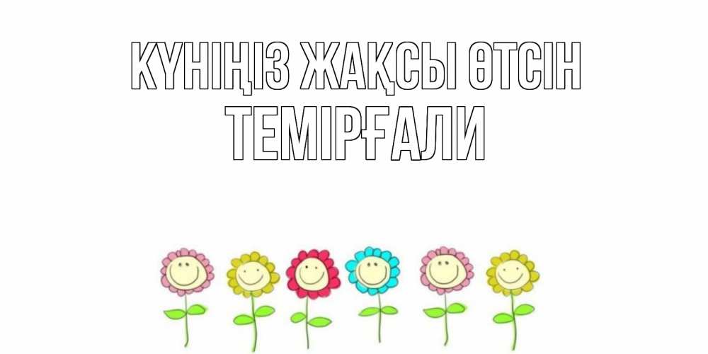 Күн сайын ашық хат с именем, ТЕМІРҒАЛИ Күніңіз жақсы өтсін открытка на каждый день позитивного дня Онлайн тегін жүктеп алу тілектері бар керемет карта 