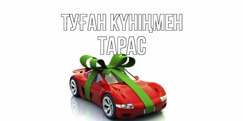 Күн сайын ашық хат с именем, Тарас Туған күніңмен машина, бантик Онлайн тегін жүктеп алу тілектері бар керемет карта 