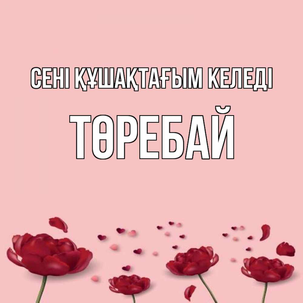 Күн сайын ашық хат с именем, Төребай сені құшақтағым келеді бесплатно Онлайн тегін жүктеп алу тілектері бар керемет карта 