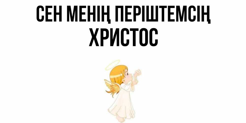 Күн сайын ашық хат с именем, Христос Сен менің періштемсің ангел, девочка Онлайн тегін жүктеп алу тілектері бар керемет карта 
