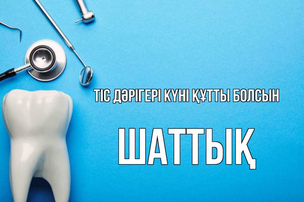 Күн сайын ашық хат с именем, ШАТТЫҚ Тіс дәрігері күні құтты болсын с днем стоматолога Онлайн тегін жүктеп алу тілектері бар керемет карта 
