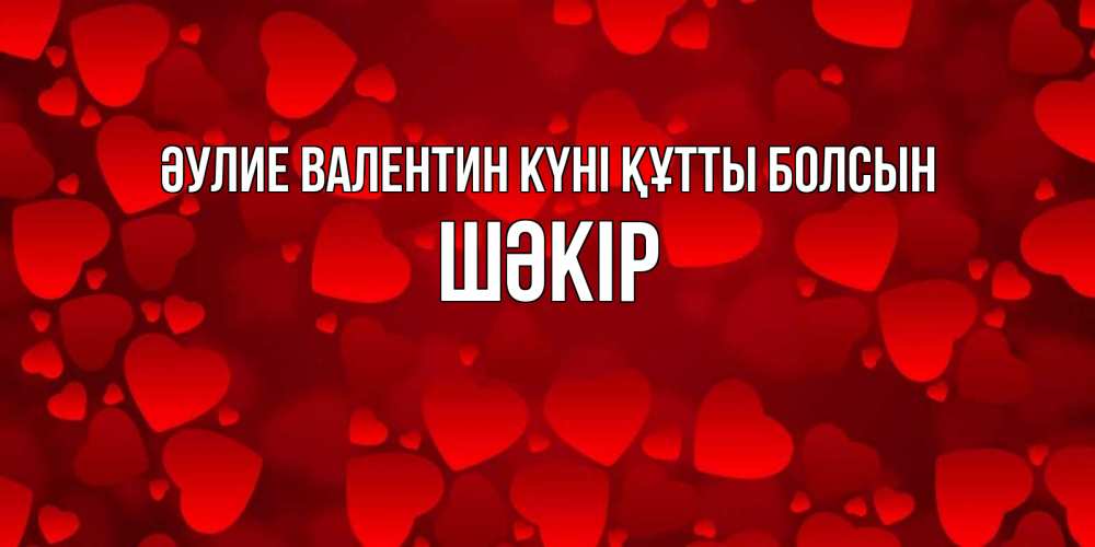 Күн сайын ашық хат с именем, ШӘКІР Әулие Валентин күні құтты болсын новые бесплатные открытки на 14 февраля, день всех влюбленных Онлайн тегін жүктеп алу тілектері бар керемет карта 