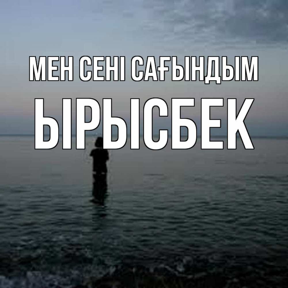 Күн сайын ашық хат с именем, ЫРЫСБЕК Мен сені сағындым скука Онлайн тегін жүктеп алу тілектері бар керемет карта 