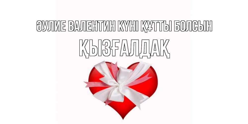 Күн сайын ашық хат с именем, ҚЫЗҒАЛДАҚ Әулие Валентин күні құтты болсын сердечко на 14 февраля  для моей девушки подписать именем Онлайн тегін жүктеп алу тілектері бар керемет карта 