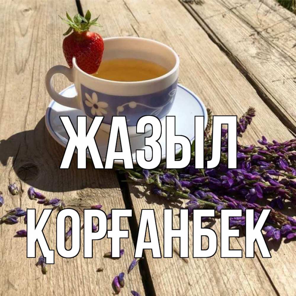 Күн сайын ашық хат с именем, Қорғанбек Жазыл чай Онлайн тегін жүктеп алу тілектері бар керемет карта 