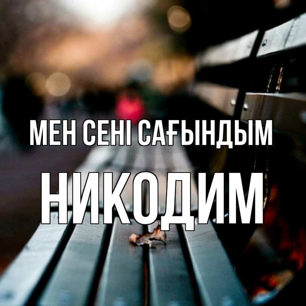 Күн сайын ашық хат с именем, Никодим Мен сені сағындым приходи скорее Онлайн тегін жүктеп алу тілектері бар керемет карта 