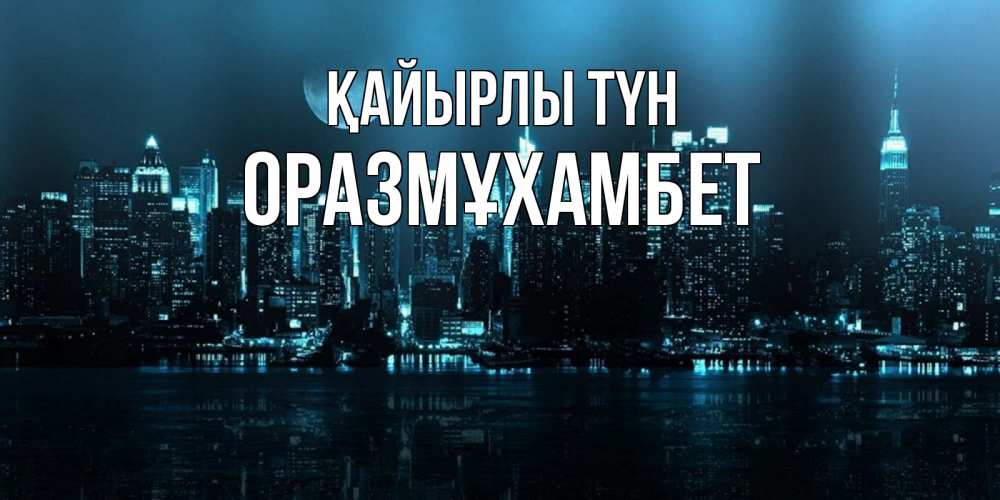 Күн сайын ашық хат с именем, ОРАЗМҰХАМБЕТ Қайырлы түн городской пейзаж Онлайн тегін жүктеп алу тілектері бар керемет карта 