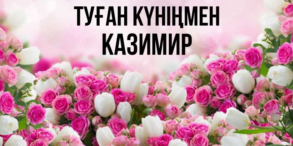 Күн сайын ашық хат с именем, Казимир Туған күніңмен открытка с разными розами Онлайн тегін жүктеп алу тілектері бар керемет карта 