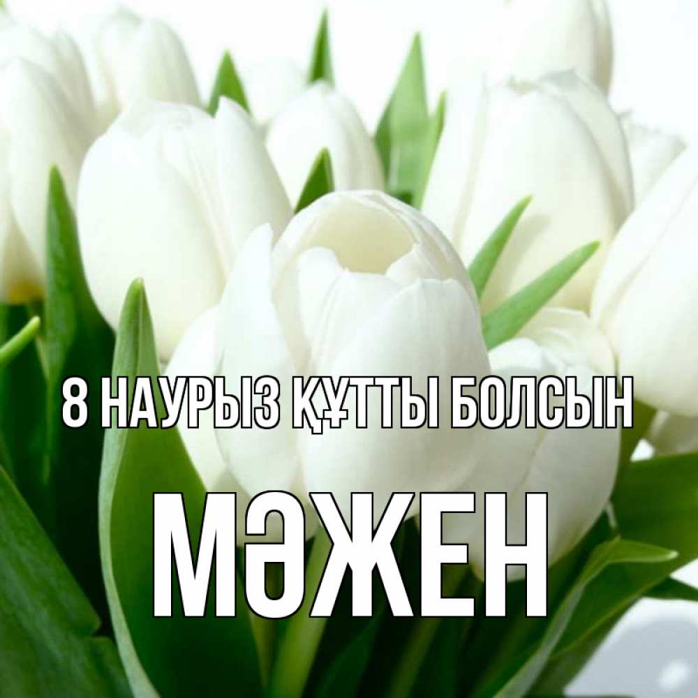 Күн сайын ашық хат с именем, МӘЖЕН 8 наурыз құтты болсын цветы Онлайн тегін жүктеп алу тілектері бар керемет карта 